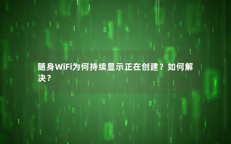 随身WiFi为何持续显示正在创建？如何解决？