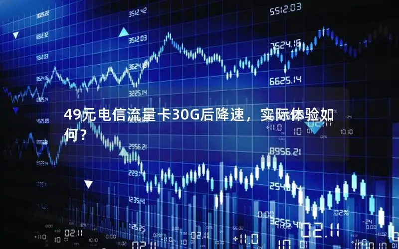 49元电信流量卡30G后降速，实际体验如何？