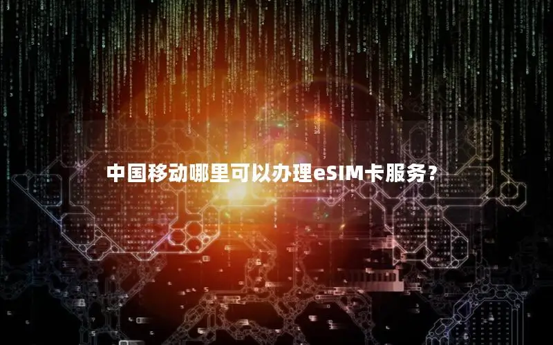 中国移动哪里可以办理eSIM卡服务？
