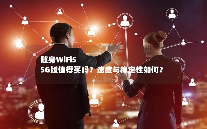 随身WiFi5 5G版值得买吗？速度与稳定性如何？