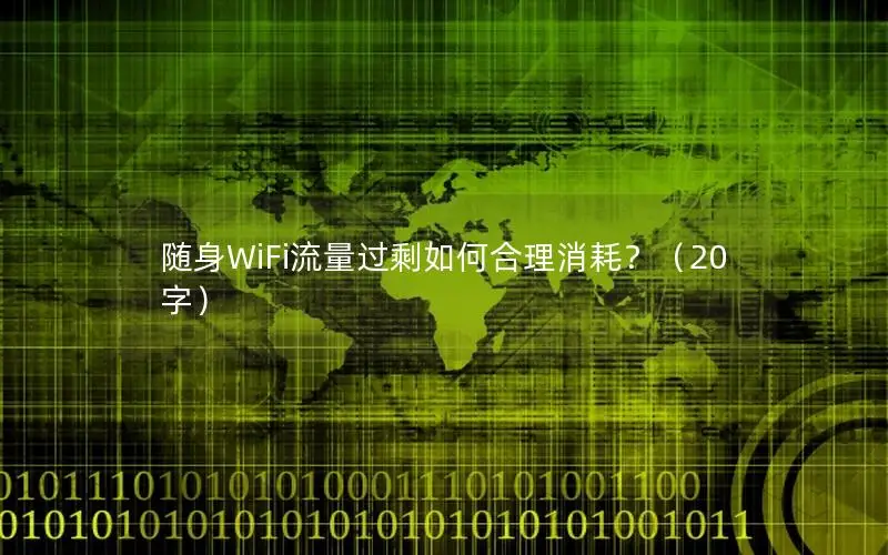 随身WiFi流量过剩如何合理消耗？（20字）