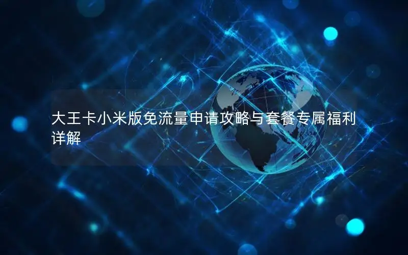 大王卡小米版免流量申请攻略与套餐专属福利详解