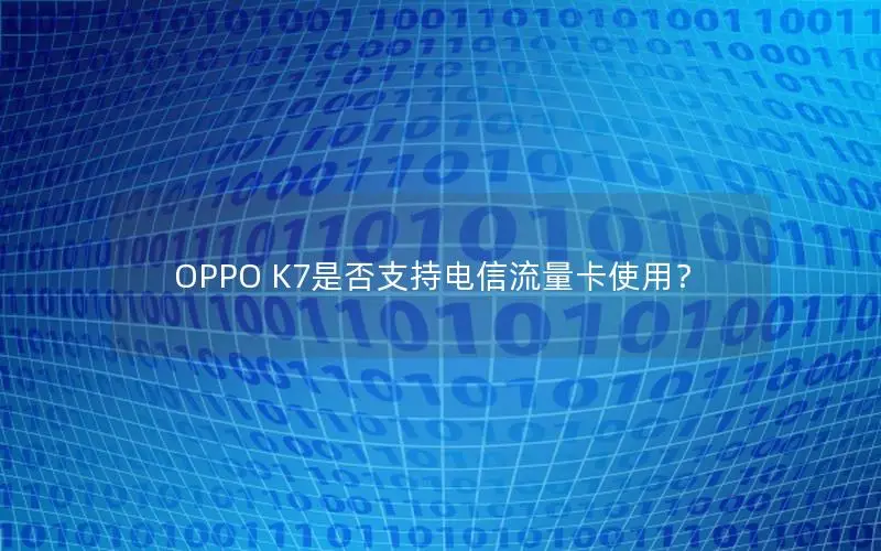 OPPO K7是否支持电信流量卡使用？