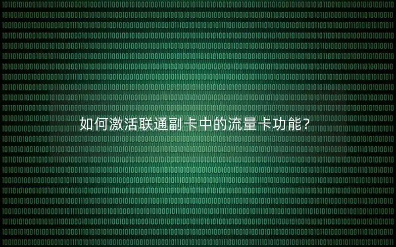 如何激活联通副卡中的流量卡功能？