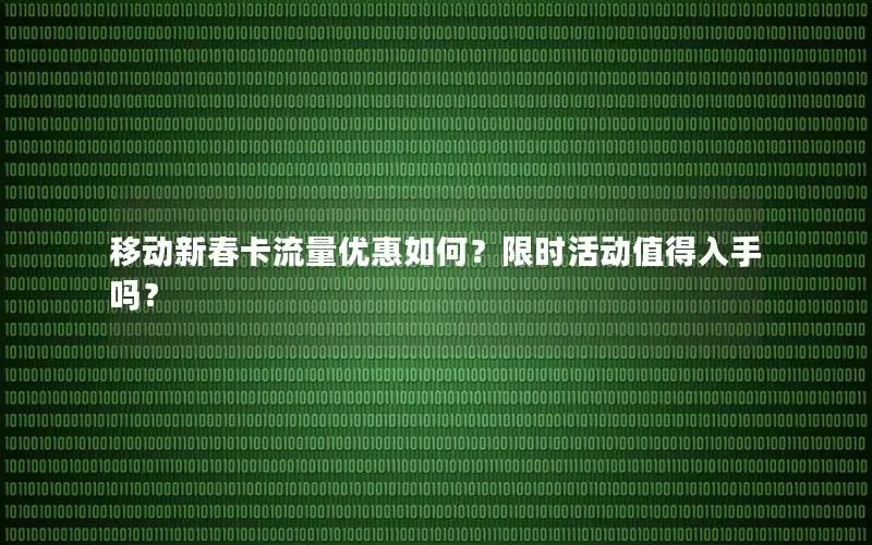 移动新春卡流量优惠如何？限时活动值得入手吗？