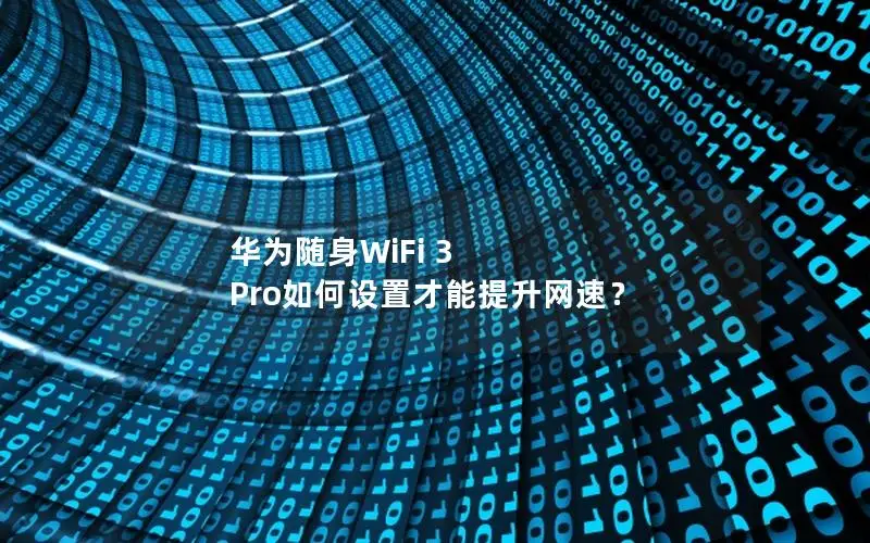 华为随身WiFi 3 Pro如何设置才能提升网速？