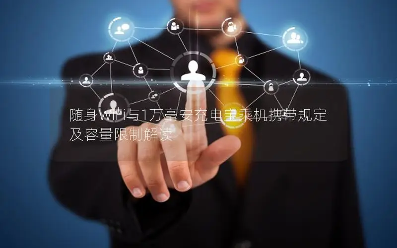 随身WiFi与1万毫安充电宝乘机携带规定及容量限制解读