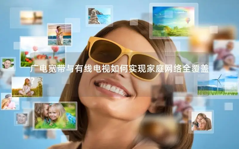 广电宽带与有线电视如何实现家庭网络全覆盖？