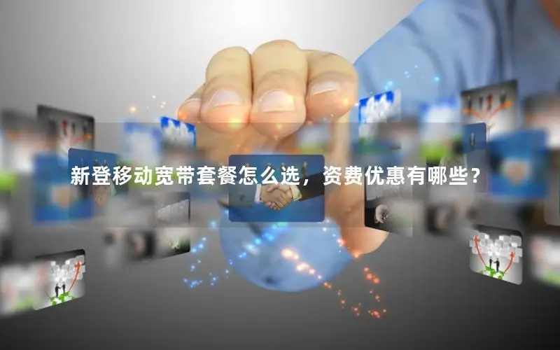 新登移动宽带套餐怎么选，资费优惠有哪些？
