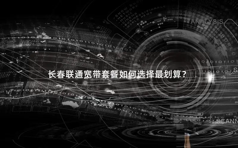 长春联通宽带套餐如何选择最划算？