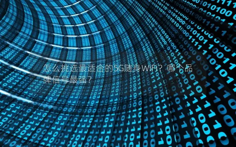 怎么挑选最适合的5G随身WiFi？哪个品牌信号最强？