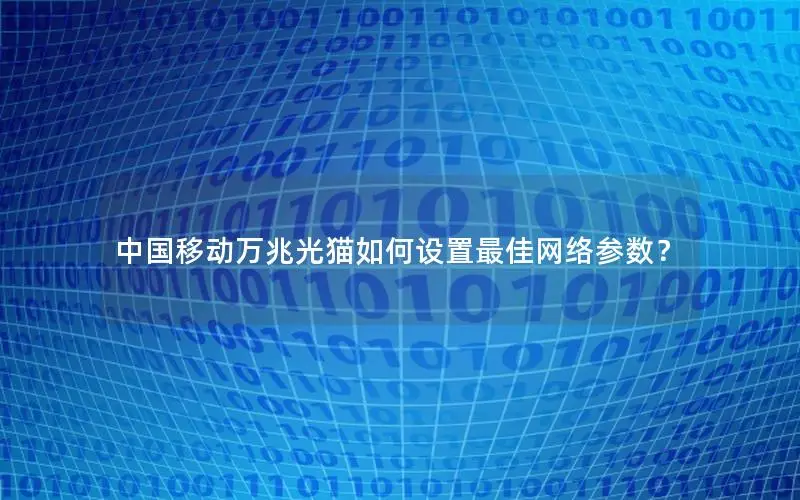 中国移动万兆光猫如何设置最佳网络参数？