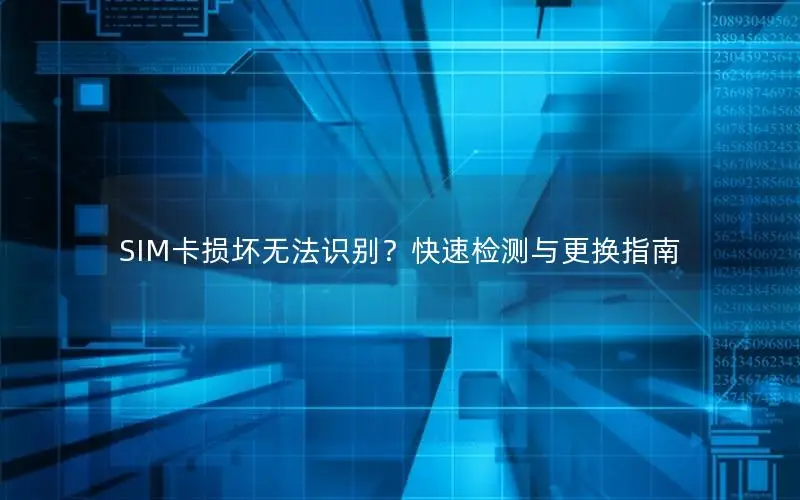 SIM卡损坏无法识别？快速检测与更换指南