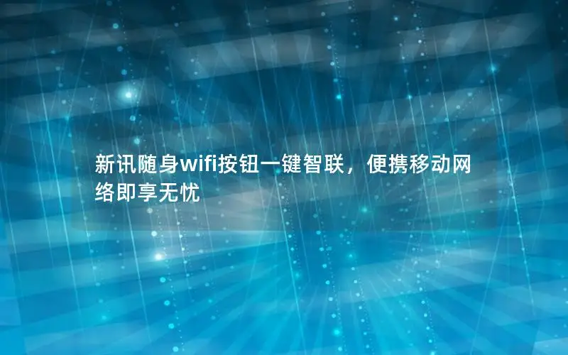 新讯随身wifi按钮一键智联，便携移动网络即享无忧