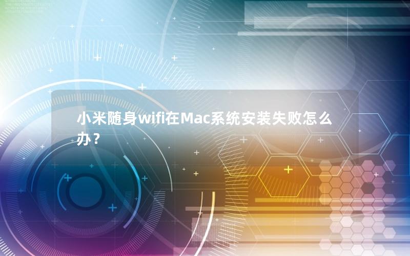 小米随身wifi在Mac系统安装失败怎么办？