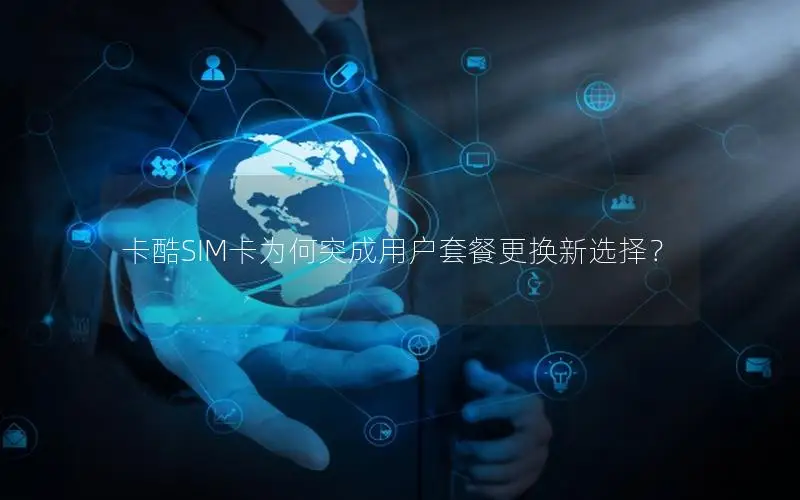 卡酷SIM卡为何突成用户套餐更换新选择？