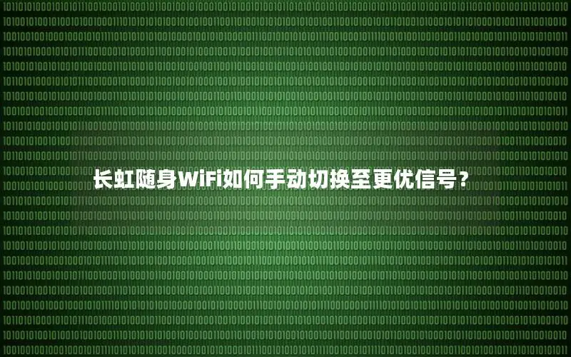 长虹随身WiFi如何手动切换至更优信号？