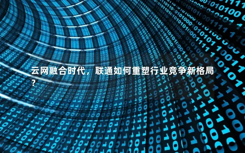 云网融合时代，联通如何重塑行业竞争新格局？
