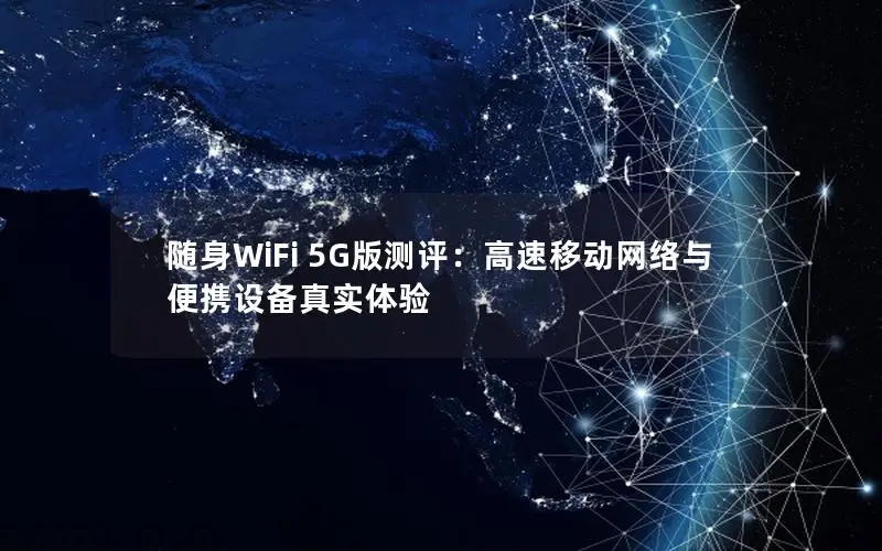 随身WiFi 5G版测评：高速移动网络与便携设备真实体验