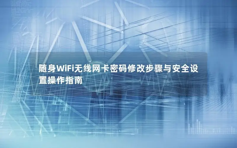 随身WiFi无线网卡密码修改步骤与安全设置操作指南