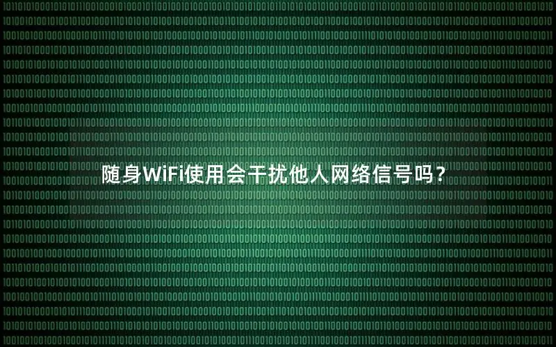 随身WiFi使用会干扰他人网络信号吗？