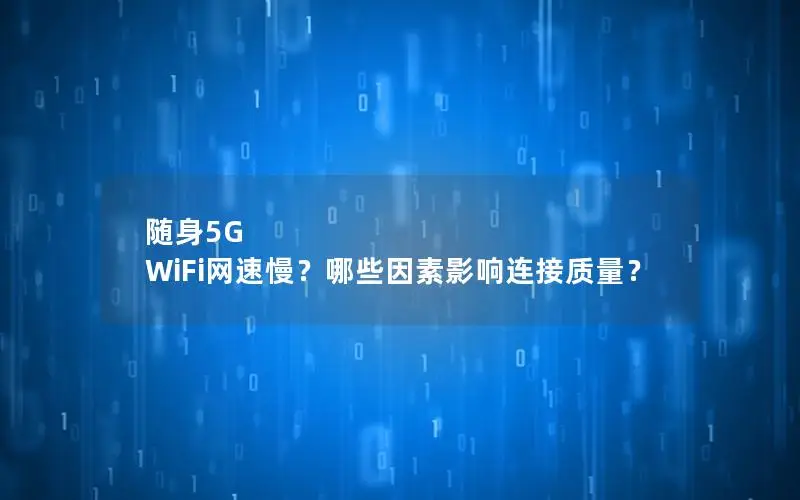 随身5G WiFi网速慢？哪些因素影响连接质量？