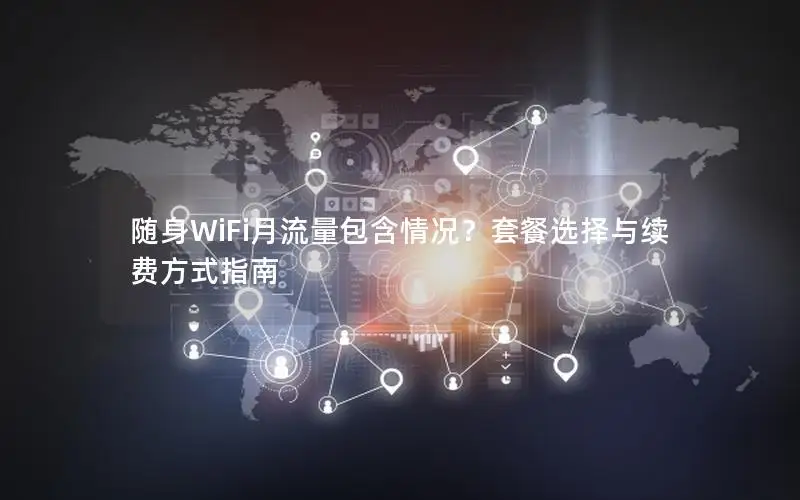 随身WiFi月流量包含情况？套餐选择与续费方式指南