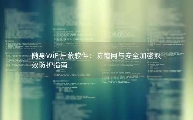 随身WiFi屏蔽软件：防蹭网与安全加密双效防护指南