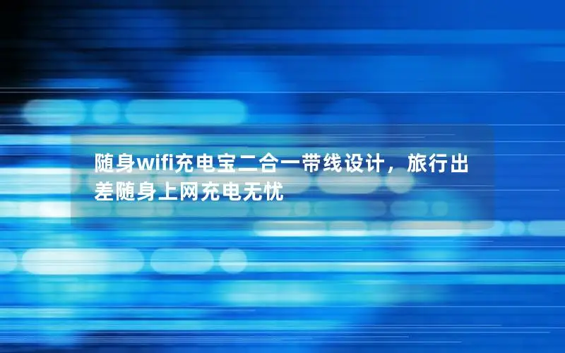 随身wifi充电宝二合一带线设计，旅行出差随身上网充电无忧