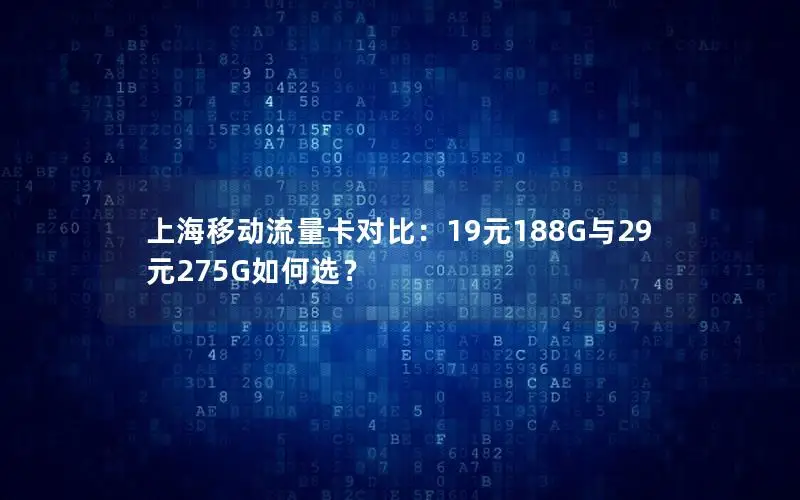 上海移动流量卡对比：19元188G与29元275G如何选？