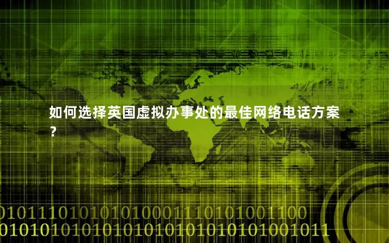 如何选择英国虚拟办事处的最佳网络电话方案？
