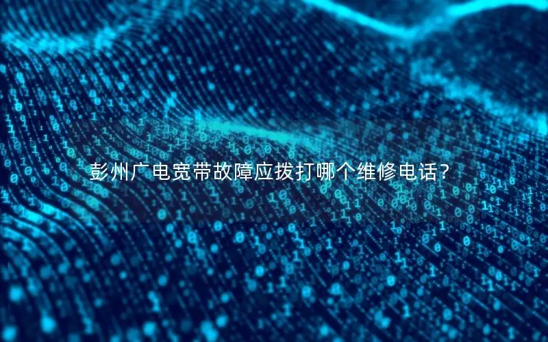 彭州广电宽带故障应拨打哪个维修电话？