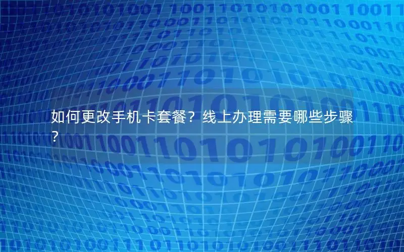 如何更改手机卡套餐？线上办理需要哪些步骤？