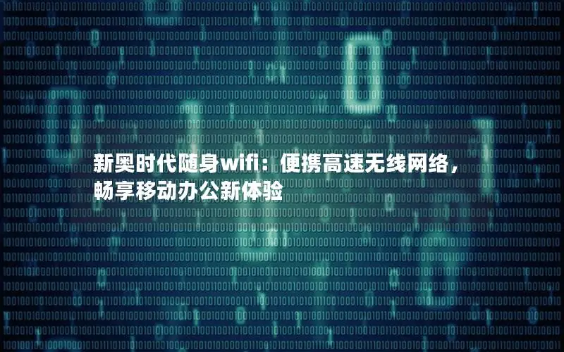 新奥时代随身wifi：便携高速无线网络，畅享移动办公新体验