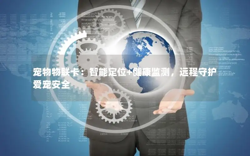 宠物物联卡：智能定位+健康监测，远程守护爱宠安全