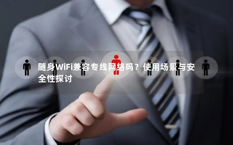 随身WiFi兼容专线网络吗？使用场景与安全性探讨