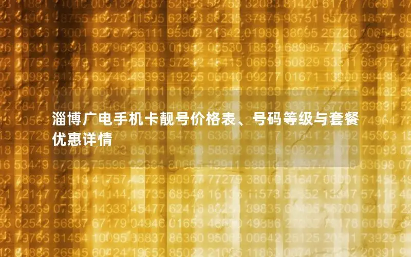 淄博广电手机卡靓号价格表、号码等级与套餐优惠详情