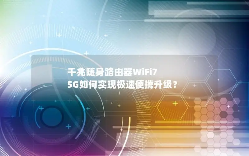 千兆随身路由器WiFi7 5G如何实现极速便携升级？