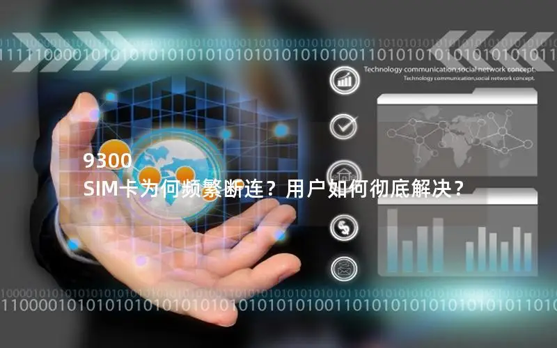 9300 SIM卡为何频繁断连？用户如何彻底解决？