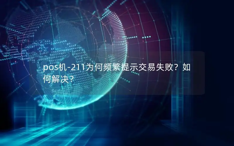 pos机-211为何频繁提示交易失败？如何解决？