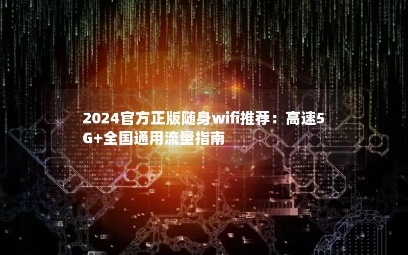 2024官方正版随身wifi推荐：高速5G+全国通用流量指南