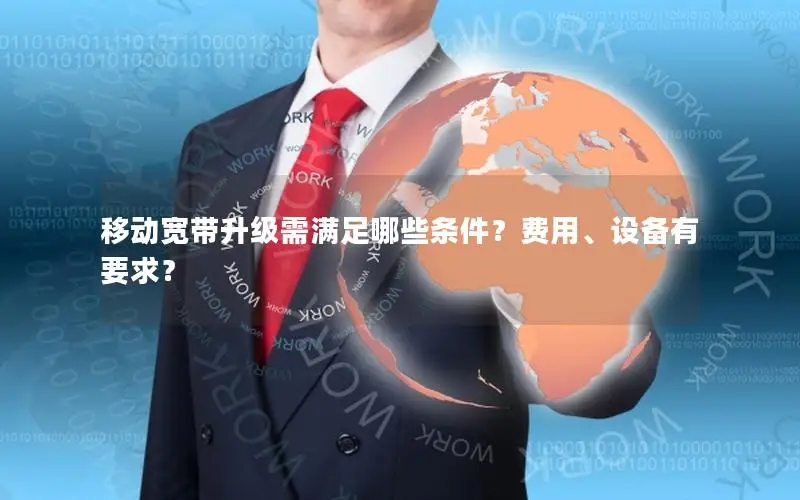 移动宽带升级需满足哪些条件？费用、设备有要求？