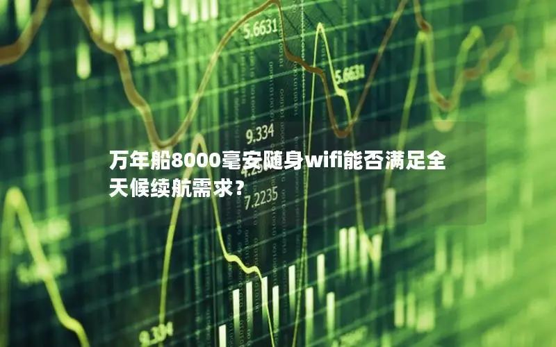万年船8000毫安随身wifi能否满足全天候续航需求？