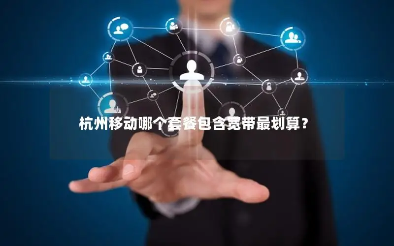 杭州移动哪个套餐包含宽带最划算？