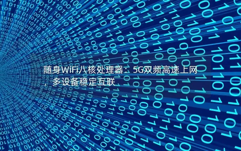 随身WiFi八核处理器：5G双频高速上网，多设备稳定互联