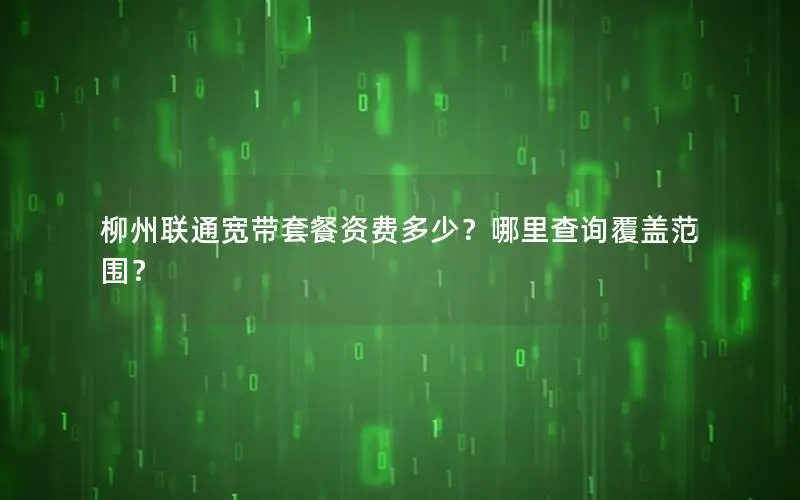 柳州联通宽带套餐资费多少？哪里查询覆盖范围？
