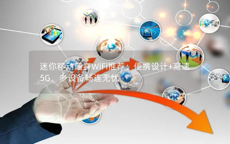 迷你移动随身WiFi推荐：便携设计+高速5G，多设备畅连无忧