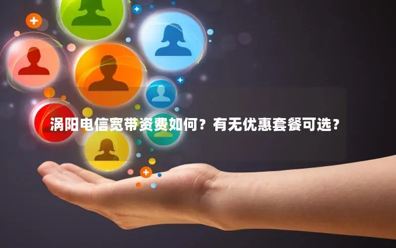 涡阳电信宽带资费如何？有无优惠套餐可选？