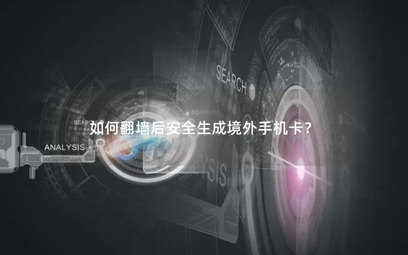 如何翻墙后安全生成境外手机卡？