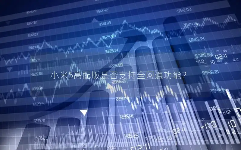 小米5高配版是否支持全网通功能？